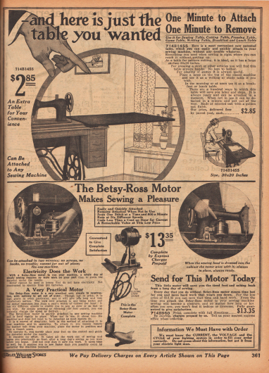 Oben: Eine innerhalb einer Minute leicht anzubringende, aufsetzbare Tischplatte für Nähmaschinen für 2,85 Dollar, die die Arbeitsfläche deutlich erweitert.
Unten: Ein leicht zu montierender elektrischer Motor für Nähmaschinen (engl. „The Betsy-Ross Motor“) für 13,35 Dollar. Der Nähmaschinenmotor konnte bis zu 800 Stiche pro Minute ausführen.
Der Stecker des Motors wurde in Glühbirnensockel von Lampen geschraubt, da 1919 viele Häuser mit elektrischem Netzanschluss noch nicht mit Steckdosen ausgestattet waren.